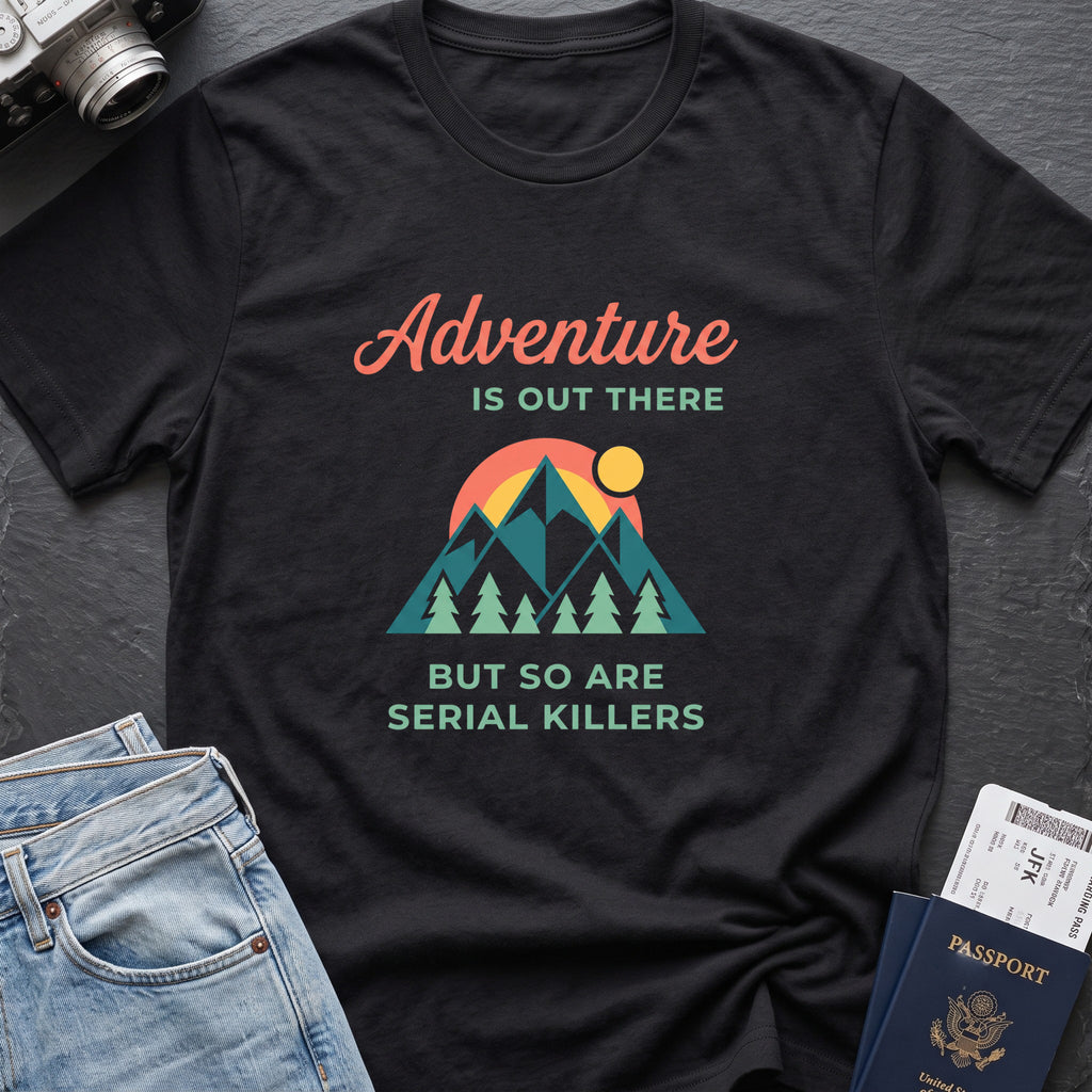 Adventure Is Out There (But So Are Serial Killers) T-Shirt in Black, front view.