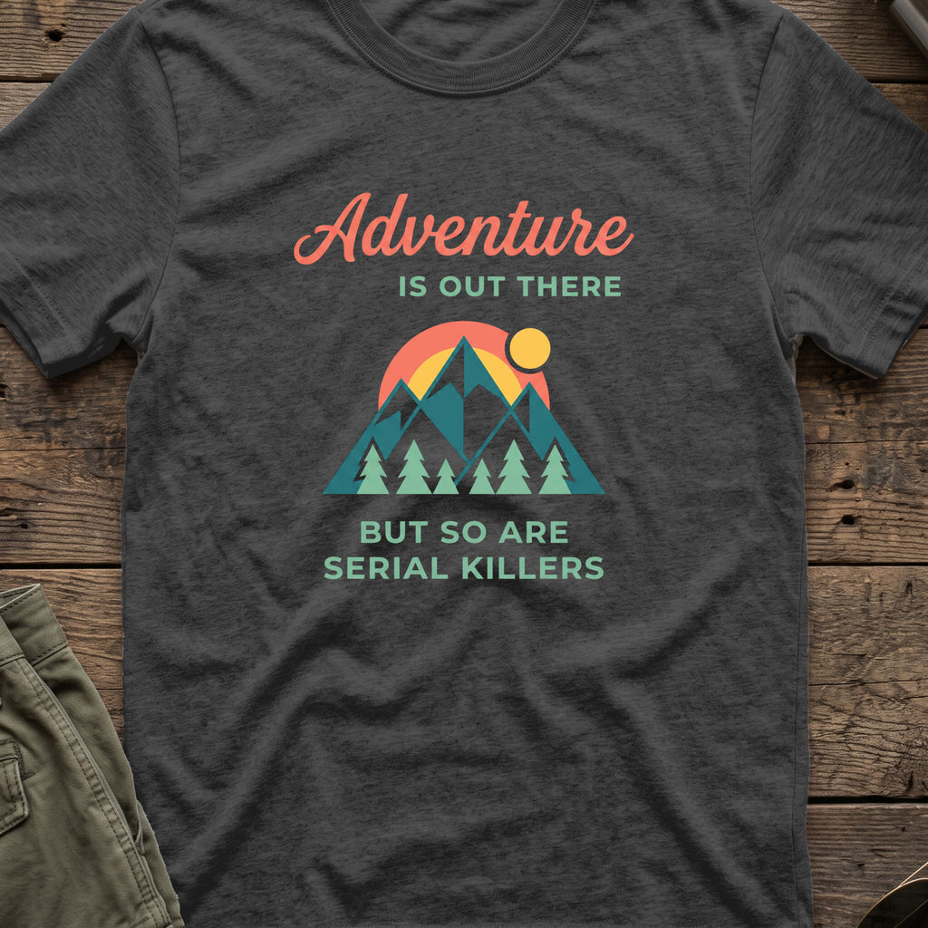 Adventure Is Out There (But So Are Serial Killers) T-Shirt in Dark Heather, front view.